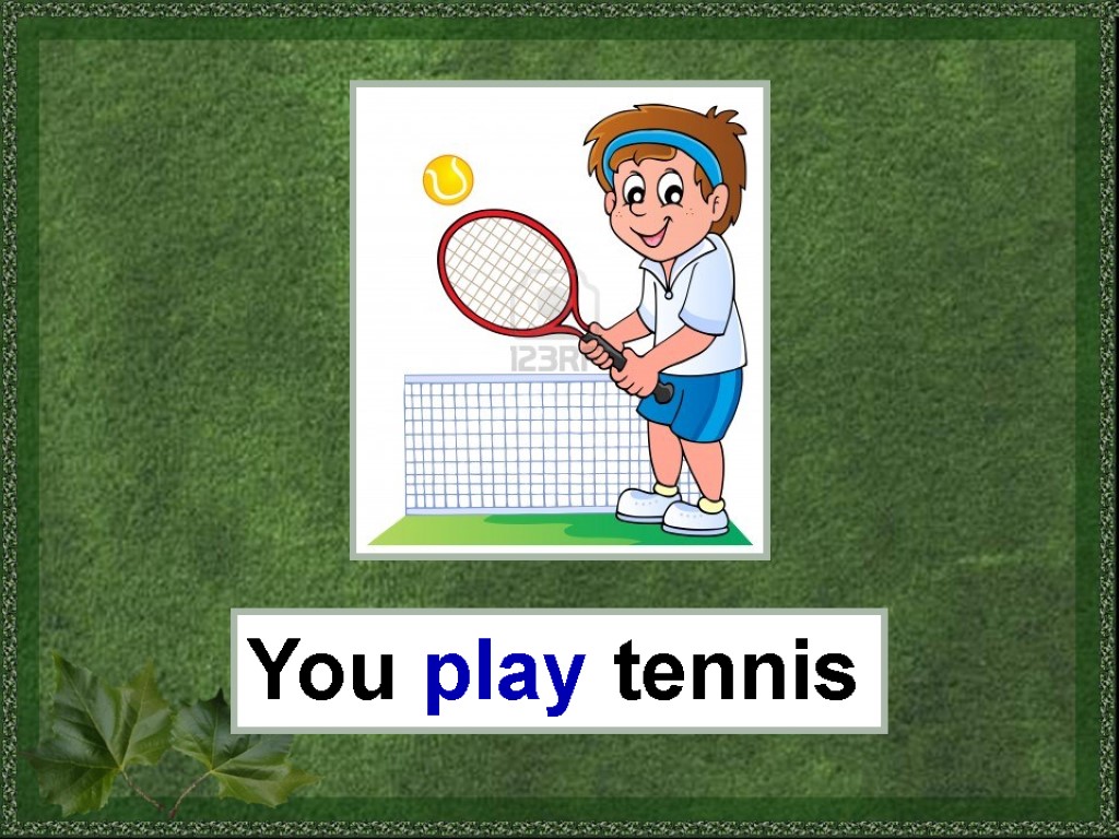 You play tennis